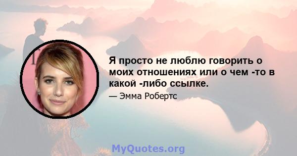 Я просто не люблю говорить о моих отношениях или о чем -то в какой -либо ссылке.