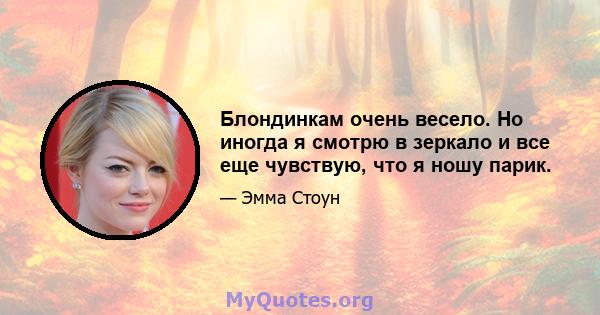 Блондинкам очень весело. Но иногда я смотрю в зеркало и все еще чувствую, что я ношу парик.