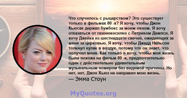 Что случилось с рыцарством? Это существует только в фильмах 80 -х? Я хочу, чтобы Джон Кьюсак держал бумбокс за моим окном. Я хочу отказаться от газонокосилки с Патриком Демпси. Я хочу Джейка из шестнадцати свечей,