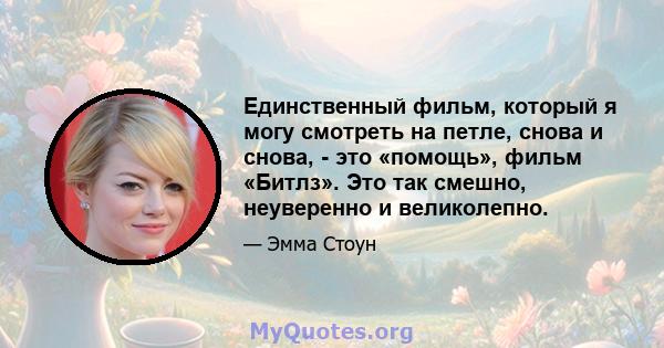 Единственный фильм, который я могу смотреть на петле, снова и снова, - это «помощь», фильм «Битлз». Это так смешно, неуверенно и великолепно.