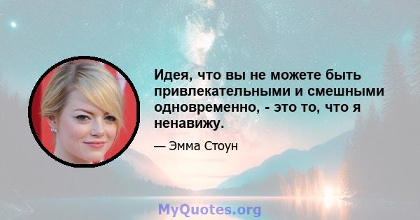 Идея, что вы не можете быть привлекательными и смешными одновременно, - это то, что я ненавижу.