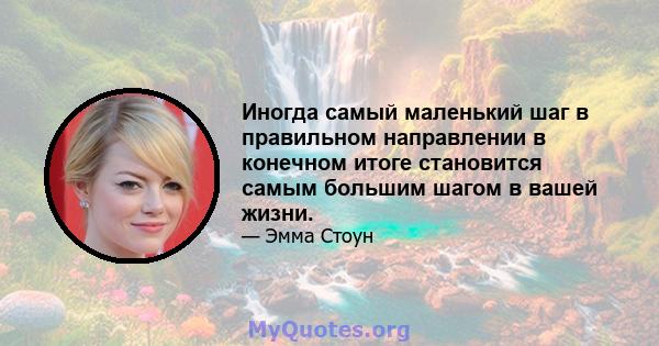 Иногда самый маленький шаг в правильном направлении в конечном итоге становится самым большим шагом в вашей жизни.