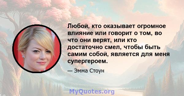 Любой, кто оказывает огромное влияние или говорит о том, во что они верят, или кто достаточно смел, чтобы быть самим собой, является для меня супергероем.