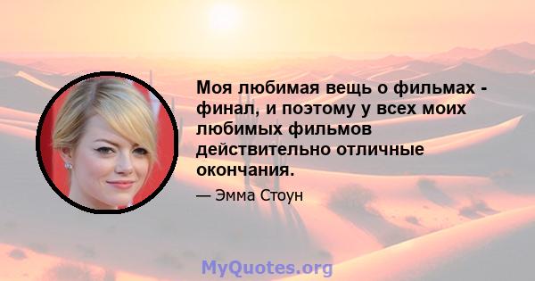 Моя любимая вещь о фильмах - финал, и поэтому у всех моих любимых фильмов действительно отличные окончания.