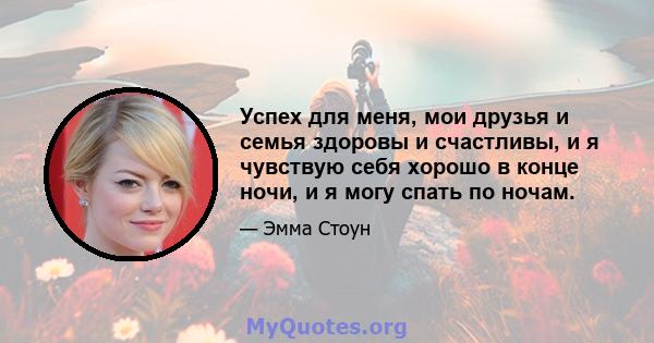 Успех для меня, мои друзья и семья здоровы и счастливы, и я чувствую себя хорошо в конце ночи, и я могу спать по ночам.