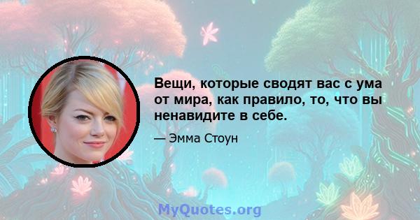 Вещи, которые сводят вас с ума от мира, как правило, то, что вы ненавидите в себе.