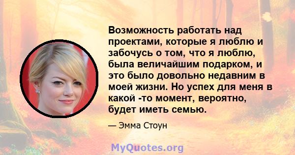 Возможность работать над проектами, которые я люблю и забочусь о том, что я люблю, была величайшим подарком, и это было довольно недавним в моей жизни. Но успех для меня в какой -то момент, вероятно, будет иметь семью.