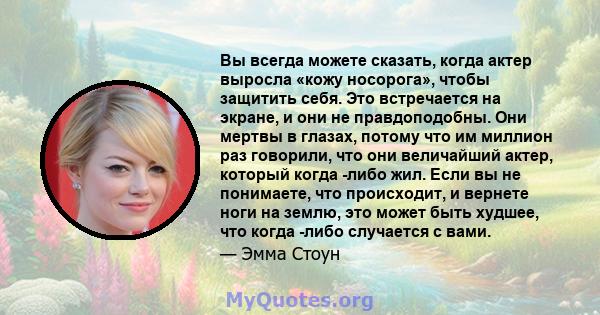 Вы всегда можете сказать, когда актер выросла «кожу носорога», чтобы защитить себя. Это встречается на экране, и они не правдоподобны. Они мертвы в глазах, потому что им миллион раз говорили, что они величайший актер,