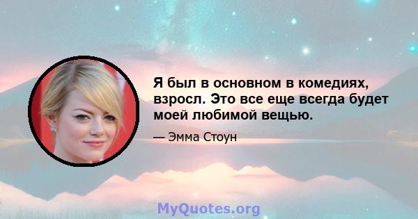 Я был в основном в комедиях, взросл. Это все еще всегда будет моей любимой вещью.