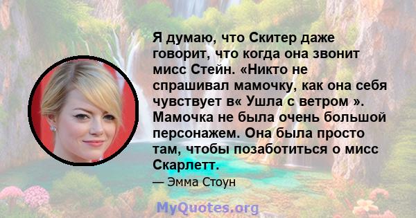 Я думаю, что Скитер даже говорит, что когда она звонит мисс Стейн. «Никто не спрашивал мамочку, как она себя чувствует в« Ушла с ветром ». Мамочка не была очень большой персонажем. Она была просто там, чтобы