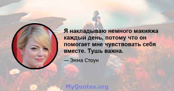 Я накладываю немного макияжа каждый день, потому что он помогает мне чувствовать себя вместе. Тушь важна.