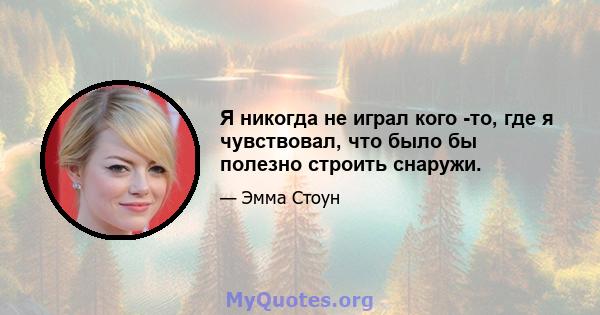 Я никогда не играл кого -то, где я чувствовал, что было бы полезно строить снаружи.