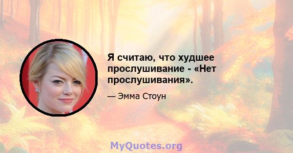 Я считаю, что худшее прослушивание - «Нет прослушивания».