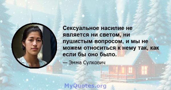 Сексуальное насилие не является ни светом, ни пушистым вопросом, и мы не можем относиться к нему так, как если бы оно было.