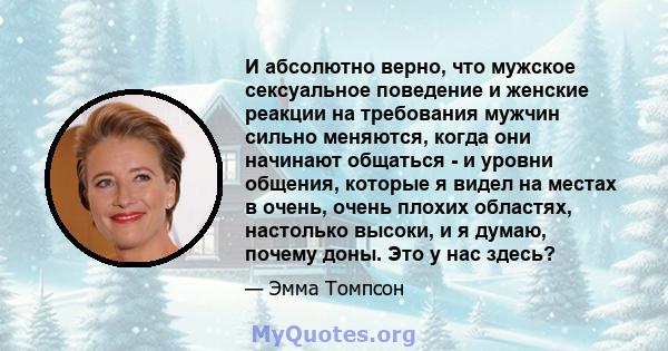 И абсолютно верно, что мужское сексуальное поведение и женские реакции на требования мужчин сильно меняются, когда они начинают общаться - и уровни общения, которые я видел на местах в очень, очень плохих областях,