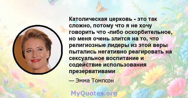 Католическая церковь - это так сложно, потому что я не хочу говорить что -либо оскорбительное, но меня очень злится на то, что религиозные лидеры из этой веры пытались негативно реагировать на сексуальное воспитание и