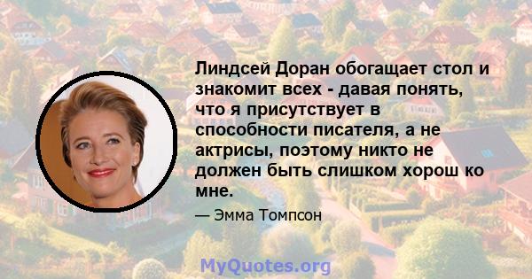 Линдсей Доран обогащает стол и знакомит всех - давая понять, что я присутствует в способности писателя, а не актрисы, поэтому никто не должен быть слишком хорош ко мне.