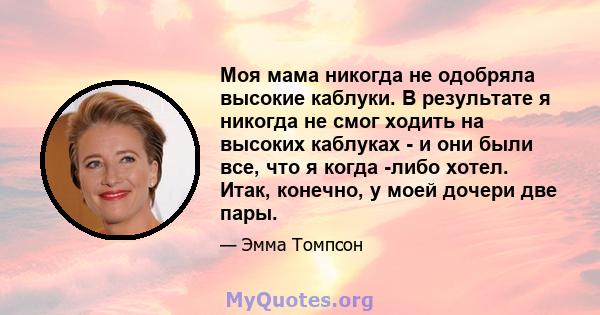 Моя мама никогда не одобряла высокие каблуки. В результате я никогда не смог ходить на высоких каблуках - и они были все, что я когда -либо хотел. Итак, конечно, у моей дочери две пары.