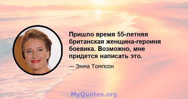 Пришло время 55-летняя британская женщина-героиня боевика. Возможно, мне придется написать это.