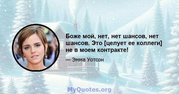 Боже мой, нет, нет шансов, нет шансов. Это [целует ее коллеги] не в моем контракте!