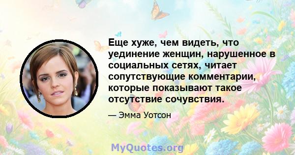 Еще хуже, чем видеть, что уединение женщин, нарушенное в социальных сетях, читает сопутствующие комментарии, которые показывают такое отсутствие сочувствия.