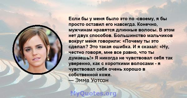 Если бы у меня было это по -своему, я бы просто оставил его навсегда. Конечно, мужчинам нравятся длинные волосы. В этом нет двух способов. Большинство мальчиков вокруг меня говорили: «Почему ты это сделал? Это такая