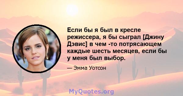 Если бы я был в кресле режиссера, я бы сыграл [Джину Дэвис] в чем -то потрясающем каждые шесть месяцев, если бы у меня был выбор.