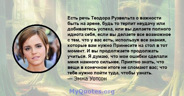 Есть речь Теодора Рузвельта о важности быть на арене, будь то терпит неудачу или добиваетесь успеха, или вы делаете полного идиота себя, если вы делаете все возможное с тем, что у вас есть, используя все знания, которые 