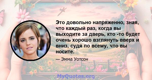 Это довольно напряженно, зная, что каждый раз, когда вы выходите за дверь, кто -то будет очень хорошо взглянуть вверх и вниз, судя по всему, что вы носите.