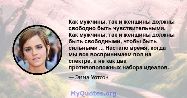 Как мужчины, так и женщины должны свободно быть чувствительными. Как мужчины, так и женщины должны быть свободными, чтобы быть сильными ... Настало время, когда мы все воспринимаем пол на спектре, а не как два