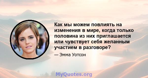 Как мы можем повлиять на изменения в мире, когда только половина из них приглашается или чувствует себя желанным участием в разговоре?