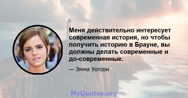 Меня действительно интересует современная история, но чтобы получить историю в Брауне, вы должны делать современные и до-современные.