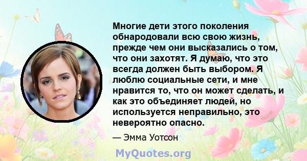 Многие дети этого поколения обнародовали всю свою жизнь, прежде чем они высказались о том, что они захотят. Я думаю, что это всегда должен быть выбором. Я люблю социальные сети, и мне нравится то, что он может сделать,