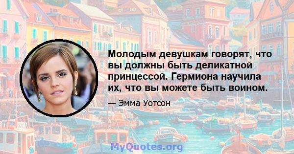 Молодым девушкам говорят, что вы должны быть деликатной принцессой. Гермиона научила их, что вы можете быть воином.