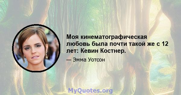 Моя кинематографическая любовь была почти такой же с 12 лет: Кевин Костнер.