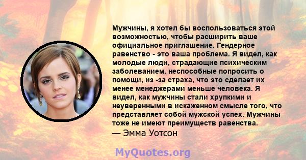 Мужчины, я хотел бы воспользоваться этой возможностью, чтобы расширить ваше официальное приглашение. Гендерное равенство - это ваша проблема. Я видел, как молодые люди, страдающие психическим заболеванием, неспособные