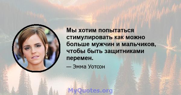 Мы хотим попытаться стимулировать как можно больше мужчин и мальчиков, чтобы быть защитниками перемен.