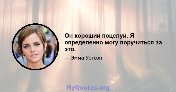 Он хороший поцелуй. Я определенно могу поручиться за это.