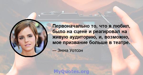 Первоначально то, что я любил, было на сцене и реагировал на живую аудиторию, и, возможно, мое призвание больше в театре.