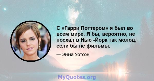 С «Гарри Поттером» я был во всем мире. Я бы, вероятно, не поехал в Нью -Йорк так молод, если бы не фильмы.