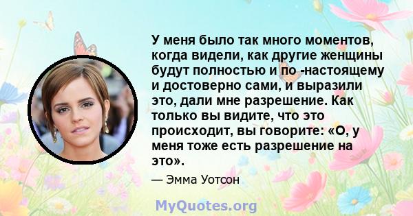 У меня было так много моментов, когда видели, как другие женщины будут полностью и по -настоящему и достоверно сами, и выразили это, дали мне разрешение. Как только вы видите, что это происходит, вы говорите: «О, у меня 