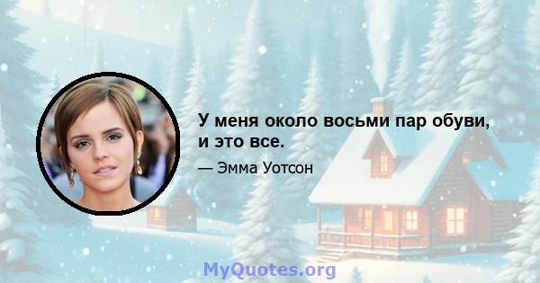 У меня около восьми пар обуви, и это все.