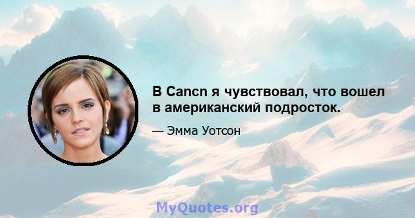 В Cancn я чувствовал, что вошел в американский подросток.