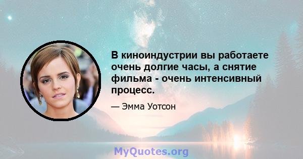 В киноиндустрии вы работаете очень долгие часы, а снятие фильма - очень интенсивный процесс.