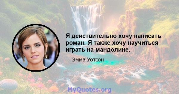 Я действительно хочу написать роман. Я также хочу научиться играть на мандолине.