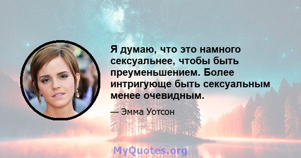 Я думаю, что это намного сексуальнее, чтобы быть преуменьшением. Более интригующе быть сексуальным менее очевидным.