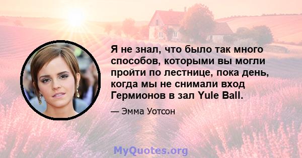 Я не знал, что было так много способов, которыми вы могли пройти по лестнице, пока день, когда мы не снимали вход Гермионов в зал Yule Ball.