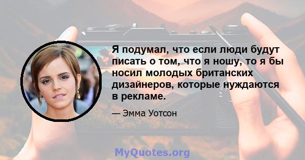 Я подумал, что если люди будут писать о том, что я ношу, то я бы носил молодых британских дизайнеров, которые нуждаются в рекламе.