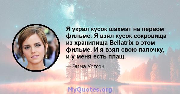 Я украл кусок шахмат на первом фильме. Я взял кусок сокровища из хранилища Bellatrix в этом фильме. И я взял свою палочку, и у меня есть плащ.