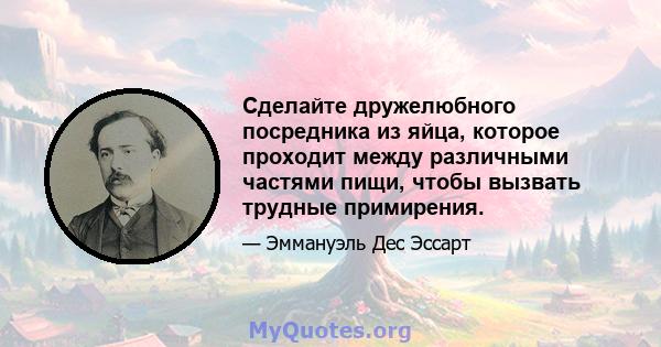 Сделайте дружелюбного посредника из яйца, которое проходит между различными частями пищи, чтобы вызвать трудные примирения.